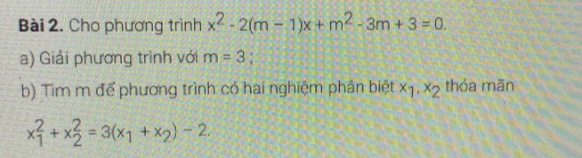 Cho phương trình x^2-2(m-1)x+m^2-3m+3=0. 
a) Giải phương trình với m=3
b) Tìm m để phương trình có hai nghiệm phân biệt x_1, x_2 thỏa mãn
x_1^(2+x_2^2=3(x_1)+x_2)-2.