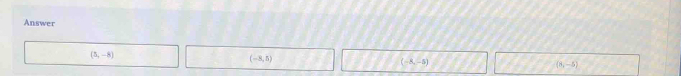 Answer
(5,-8)
(-8,5)
(-8,-5)
(8,-5)