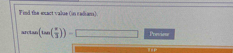 Find the exact value (in radians).
arctan (tan ( π /3 ))=□ Preview