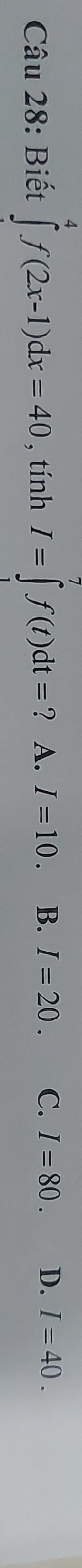 Biết ∈tlimits _0^(4f(2x-1)dx=40 , tính I=∈tlimits _)^7f(t)dt= ? A. I=10. B. I=20. C. I=80. D. I=40.