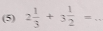 (5) 2 1/3 +3 1/2 = _