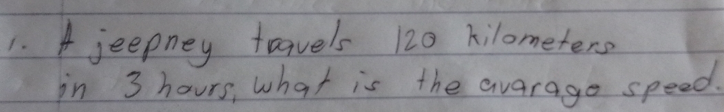 A jeepney travels 120 kilometers
in 3 hours, what is the avarage speed.