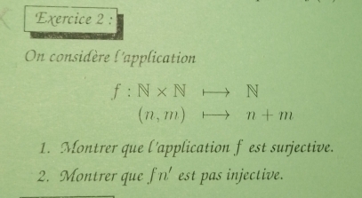 On considère l'application
f:N* Nto N
(n,m)rightarrow n+m
1. Montrer que l'application f est surjective. 
2. Montrer que fn' est pas injective.