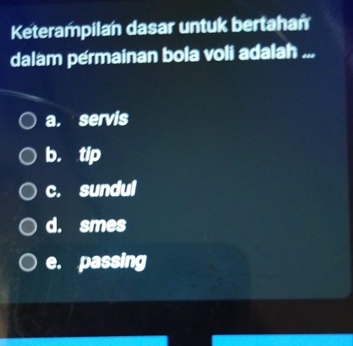 Keterampilan dasar untuk bertahan
dalam pérmainan bola voli adalah ...
a. servis
b. tip
c. sundul
d. smes
e. passing