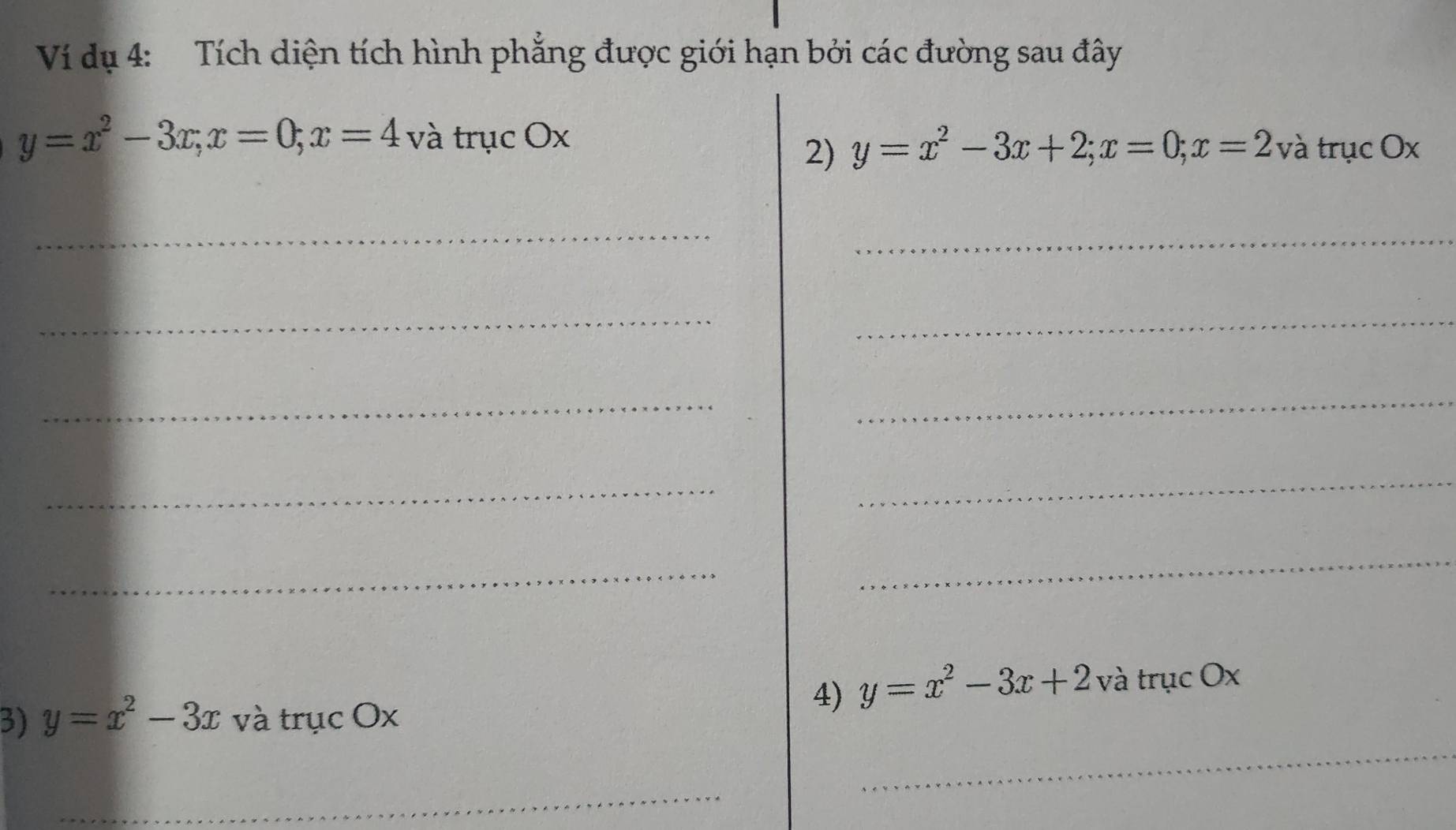 Ví dụ 4: Tích diện tích hình phẳng được giới hạn bởi các đường sau đây
y=x^2-3x; x=0; x=4 và trục Ox
2) y=x^2-3x+2; x=0; x=2 và trục Ox
_ 
_ 
_ 
_ 
_ 
_ 
_ 
_ 
_ 
_ 
4) y=x^2-3x+2 và trục Ox
3) y=x^2-3x và trục Ox
_ 
_