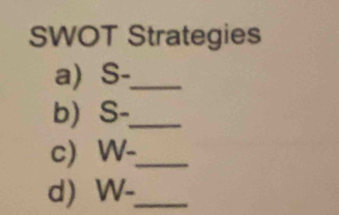 SWOT Strategies 
a) 7 -_ 
b) S- _ 
c) W- _ 
d) W- _