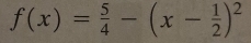 f(x)= 5/4 -(x- 1/2 )^2