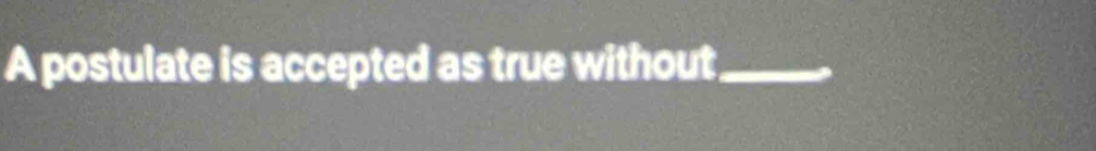 A postulate is accepted as true without_