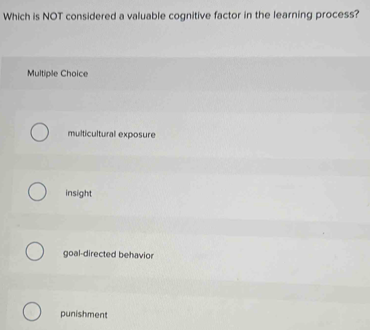 Which is NOT considered a valuable cognitive factor in the learning process?
Multiple Choice
multicultural exposure
insight
goal-directed behavior
punishment