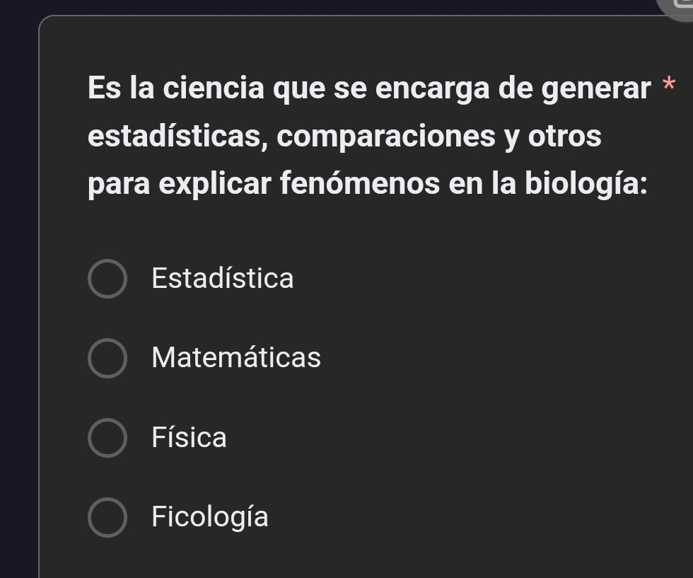 Es la ciencia que se encarga de generar *
estadísticas, comparaciones y otros
para explicar fenómenos en la biología:
Estadística
Matemáticas
Física
Ficología