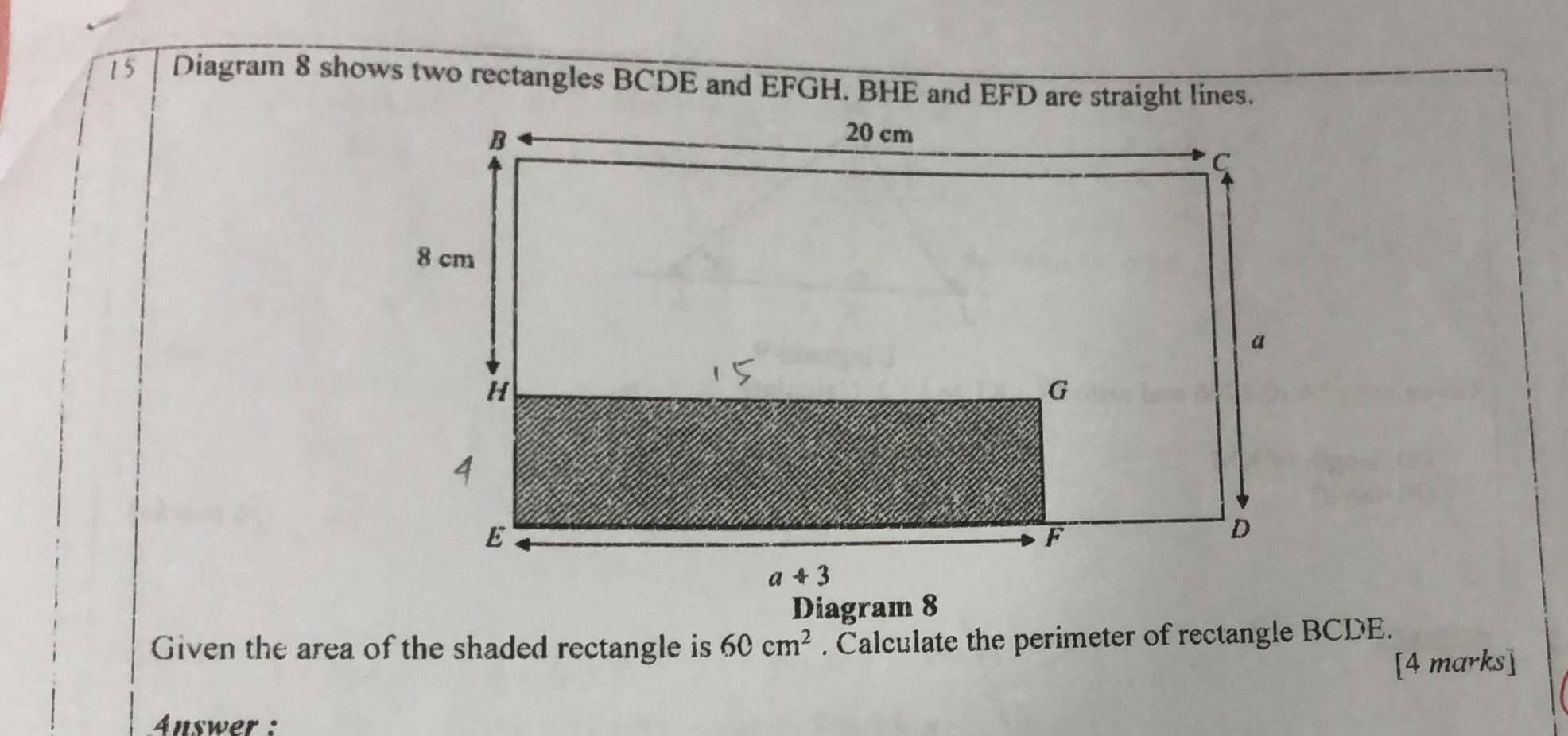 Diagram 8 shows two rectangles BCDE and EFGH. BHE and EFD are straight lines.
Diagram 8
Given the area of the shaded rectangle is 60cm^2. Calculate the perimeter of rectangle BCDE.
[4 marks]
Answer :