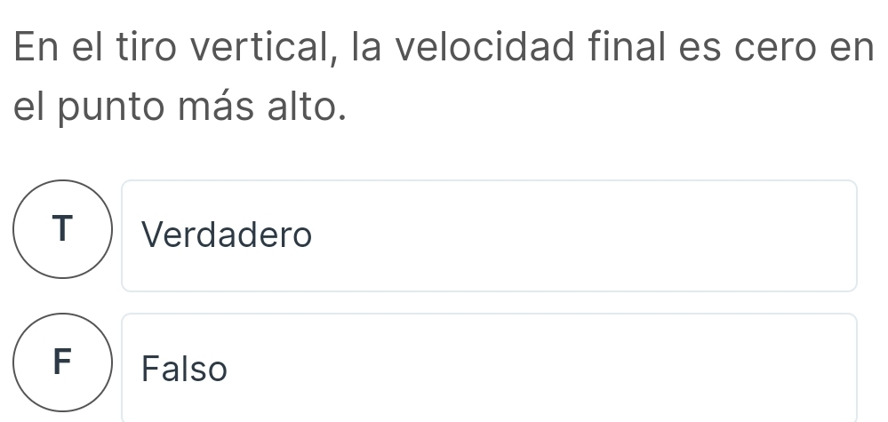 En el tiro vertical, la velocidad final es cero en
el punto más alto.
T) Verdadero
F Falso