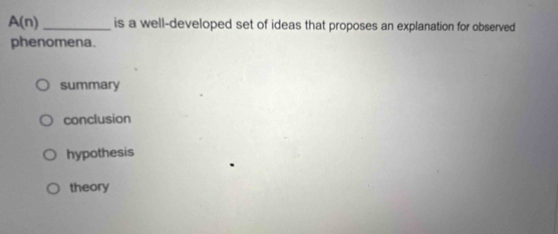 A(n) _is a well-developed set of ideas that proposes an explanation for observed
phenomena.
summary
conclusion
hypothesis
theory