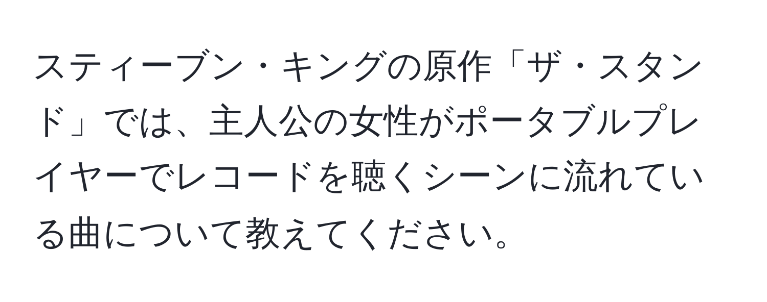 スティーブン・キングの原作「ザ・スタンド」では、主人公の女性がポータブルプレイヤーでレコードを聴くシーンに流れている曲について教えてください。