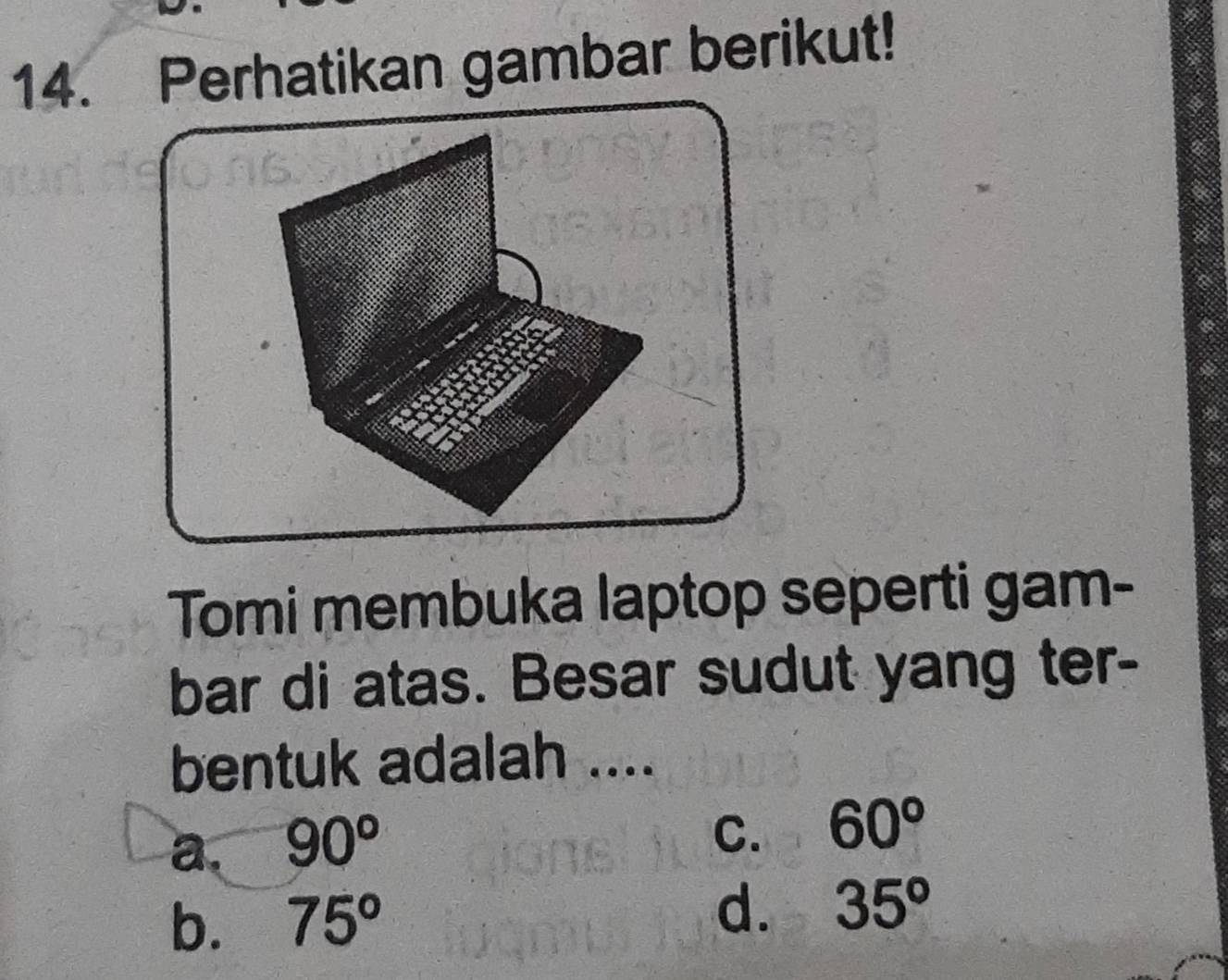 Perhatikan gambar berikut!
Tomi membuka laptop seperti gam-
bar di atas. Besar sudut yang ter-
bentuk adalah ....
a. 90°
C. 60°
b. 75° d. 35°