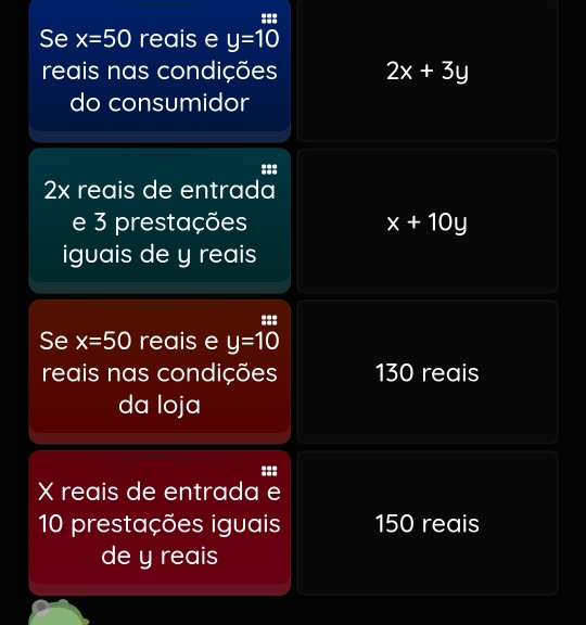 Se x=50 reais e y=10
reais nas condições 2x+3y
do consumidor
2x reais de entrada
e 3 prestações x+10y
iguais de y reais
===
Se x=50 reais e y=10
reais nas condições 130 reais
da loja
X reais de entrada e
10 prestações iguais 150 reais
de y reais