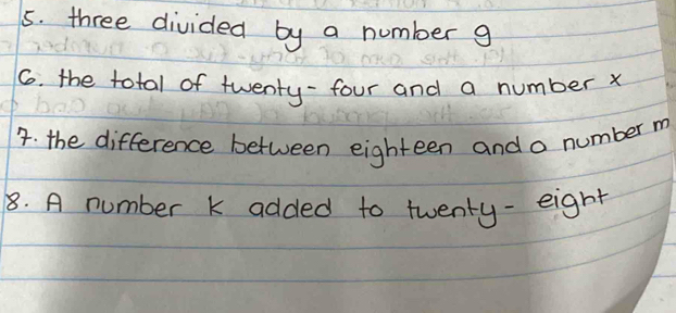 three divided by a number g
6. the total of twenty-four and a number x
4. the difference between eighteen and a number m
8. A number k added to twenty-eight