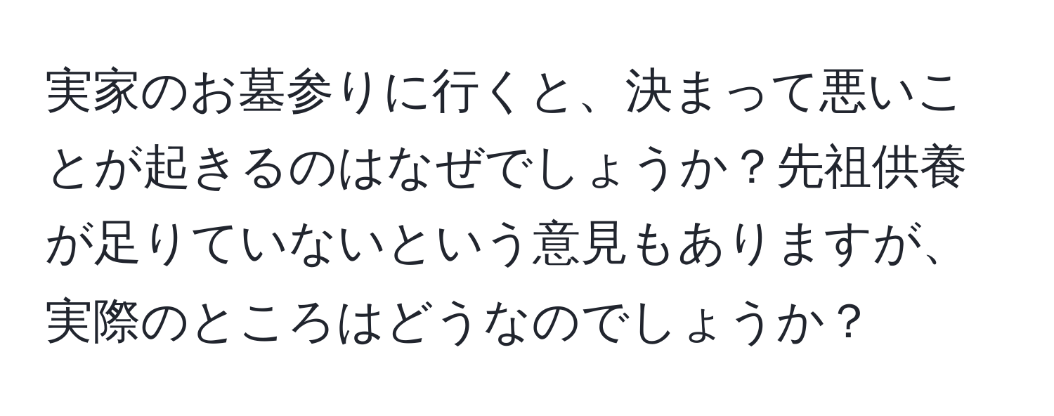 実家のお墓参りに行くと、決まって悪いことが起きるのはなぜでしょうか？先祖供養が足りていないという意見もありますが、実際のところはどうなのでしょうか？