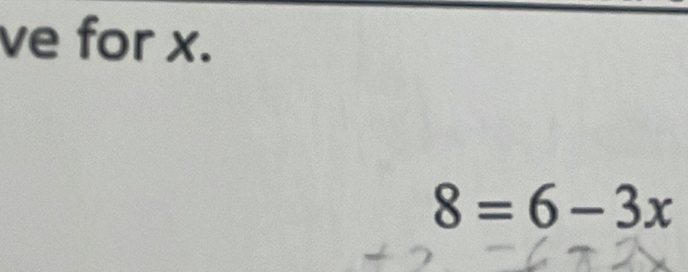 ve for x.
8=6-3x