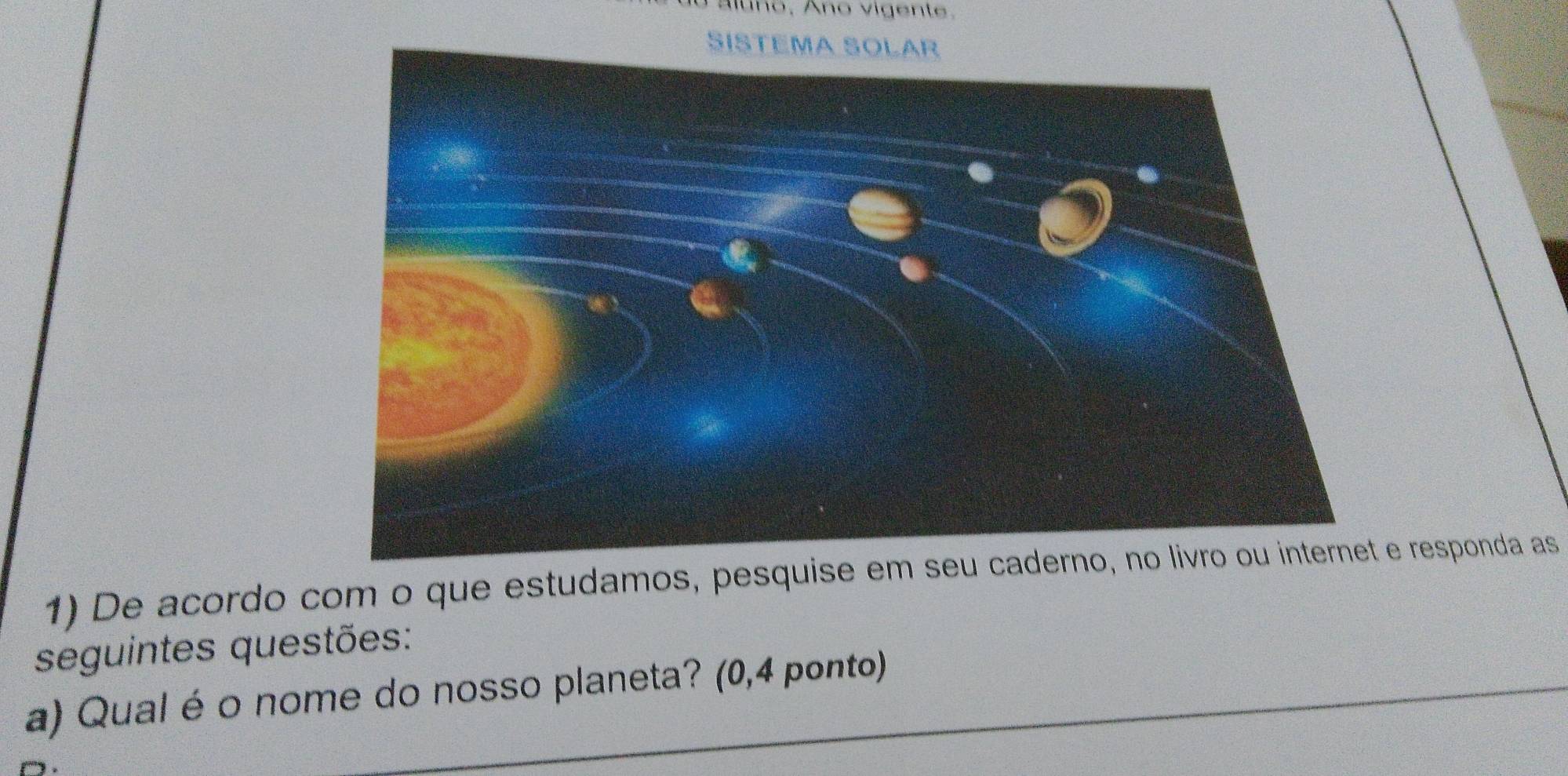 aluno, Ano vigente. 
1) De acordo com o que estudamos, responda as 
seguintes questões: 
a) Qual é o nome do nosso planeta? (0,4 ponto)