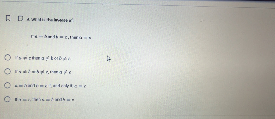 What is the inverse of:
If a=b and b=c , then a=c
If a!= c then a!= b or b!= c
If a!= b or b!= c , then a!= c
a=b and b=cif , and only if, a=c
If a=c then a=b and b=c