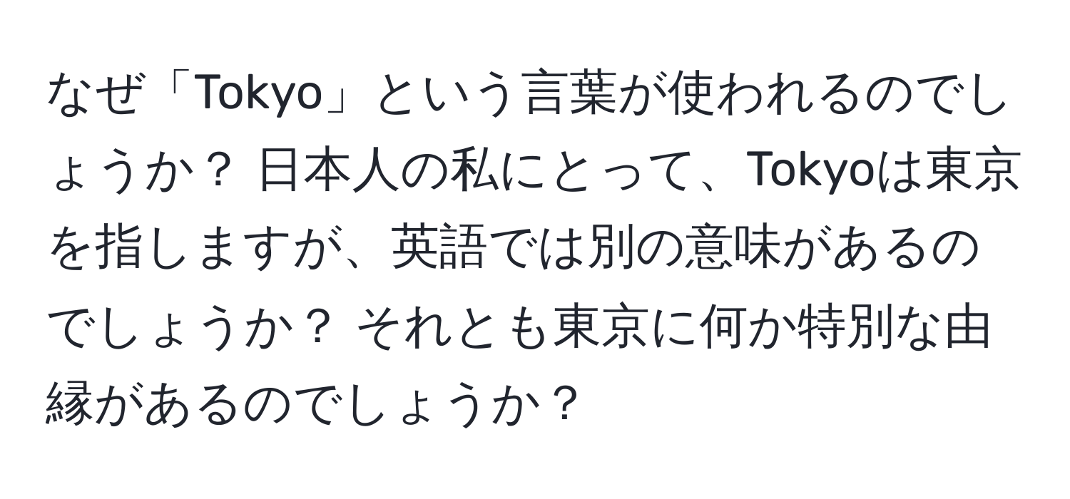 なぜ「Tokyo」という言葉が使われるのでしょうか？ 日本人の私にとって、Tokyoは東京を指しますが、英語では別の意味があるのでしょうか？ それとも東京に何か特別な由縁があるのでしょうか？