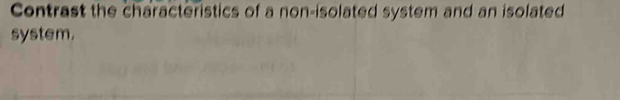 Contrast the characteristics of a non-isolated system and an isolated 
system.