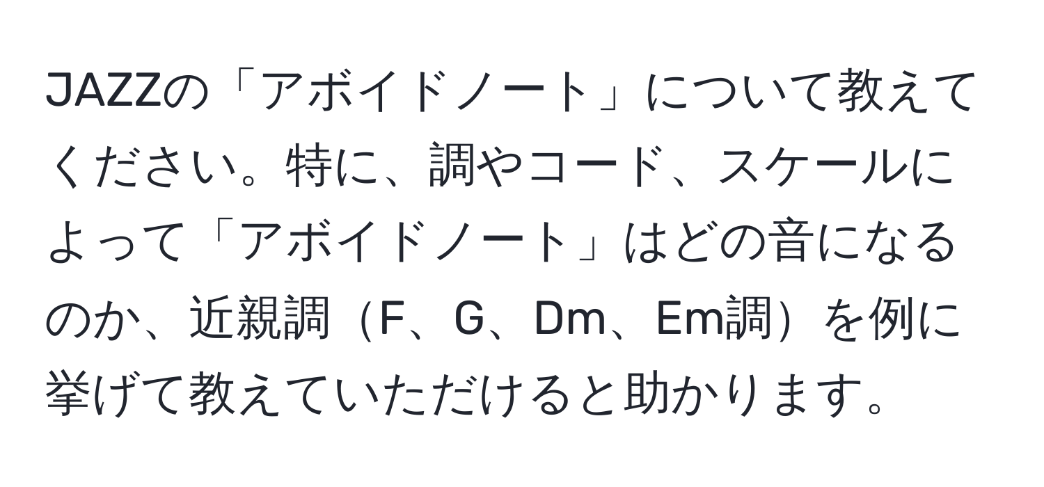 JAZZの「アボイドノート」について教えてください。特に、調やコード、スケールによって「アボイドノート」はどの音になるのか、近親調F、G、Dm、Em調を例に挙げて教えていただけると助かります。