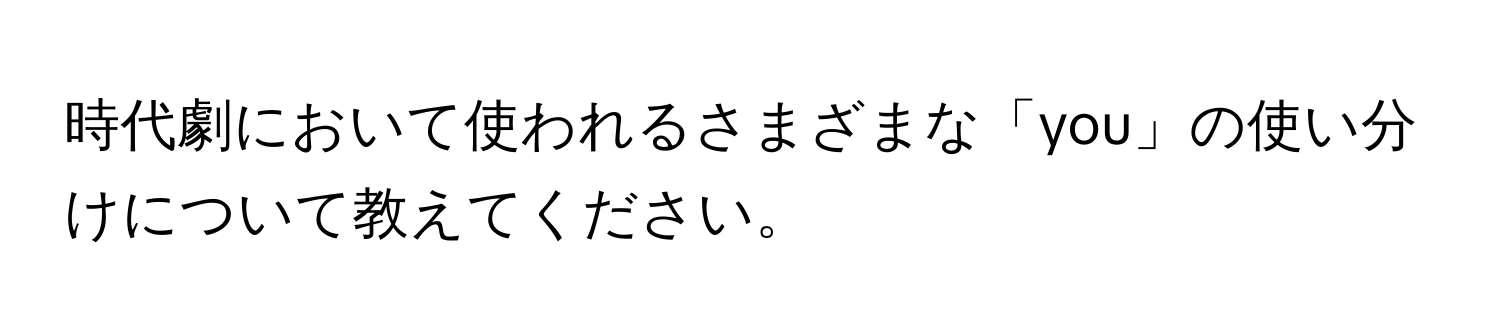 時代劇において使われるさまざまな「you」の使い分けについて教えてください。