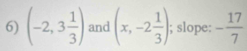 (-2,3 1/3 ) and (x,-2 1/3 ); slope: - 17/7 