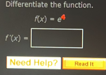 Differentiate the function.
f(x)=e^4
f'(x)=□
Need Help? Read It