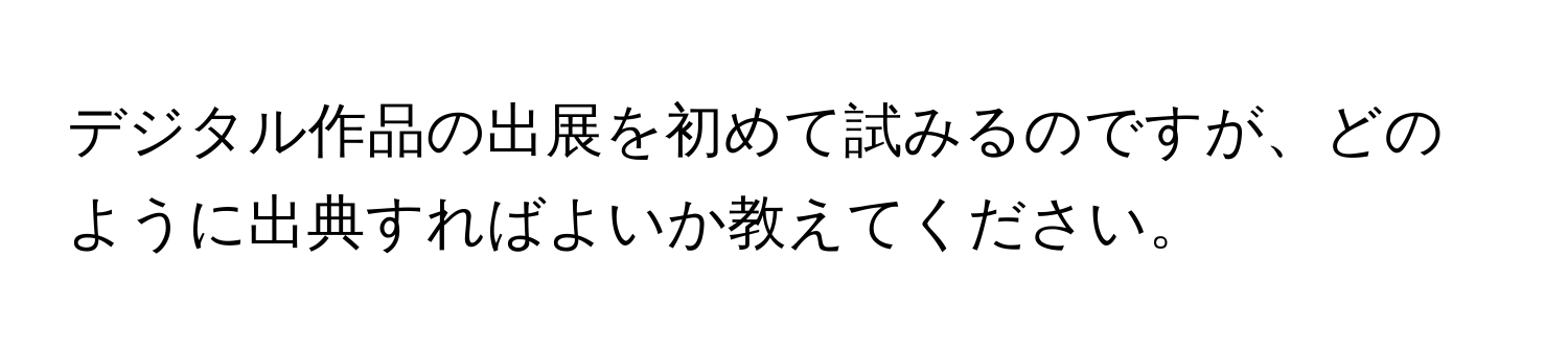 デジタル作品の出展を初めて試みるのですが、どのように出典すればよいか教えてください。