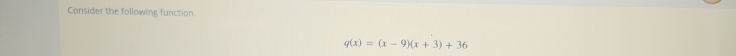 Consider the following function.
q(x)=(x-9)(x+3)+36