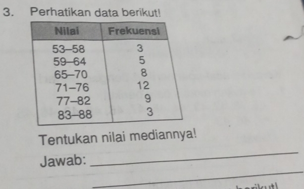 Perhatikan data berikut! 
_ 
Tentukan nilai mediannya! 
_ 
Jawab: