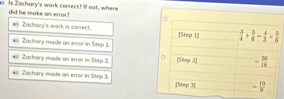 Is Zachary's work correct? If not, where
did he make an error?
4 Zachary's work is correct.
Zachary made an error in Step 1.
Zachary made an error in Step 2.
Zachary made an error in Step 3.