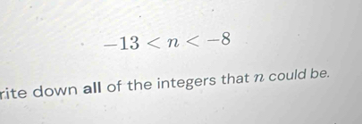 -13
rite down all of the integers that n could be.