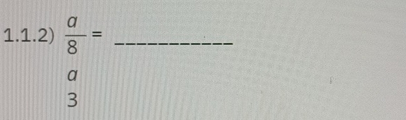 1.1.2)  a/8 = _
a
3