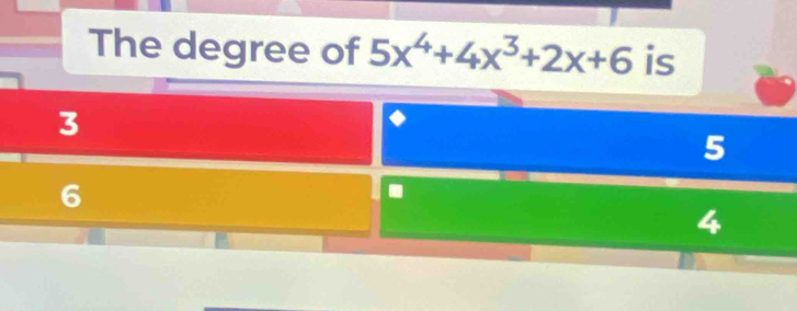 The degree of 5x^4+4x^3+2x+6 is
3
5
6 .
4