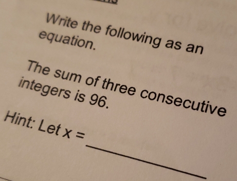 Write the following as an
equation.
The sum of three consecutive
integers is 96.
_
Hint: