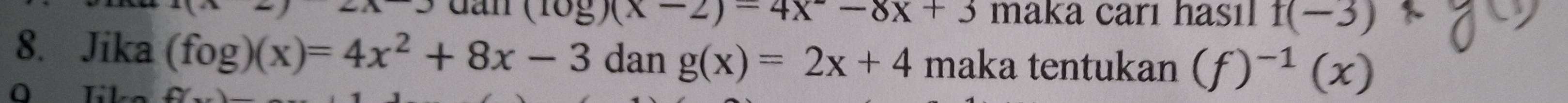 underline , dan (log )(x-2)-4x-8x+3 maka carı hasıl f(-3)
8. Jika (fog)(x)=4x^2+8x-3 dan g(x)=2x+4 maka tentukan (f)^-1(x)