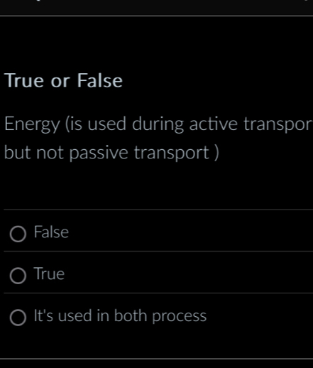 True or False
Energy (is used during active transpor
but not passive transport )
False
True
It's used in both process