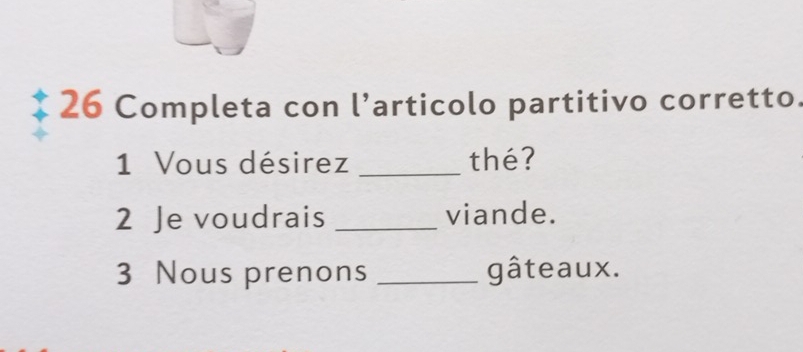 Completa con l’articolo partitivo corretto. 
1 Vous désirez _thé? 
2 Je voudrais _viande. 
3 Nous prenons _gâteaux.