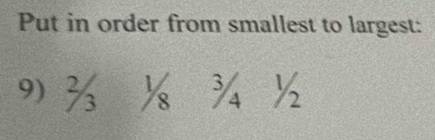 Put in order from smallest to largest: 
9) ½ ¾ ½