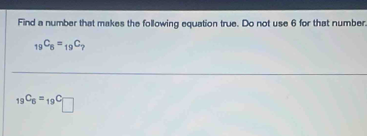 Find a number that makes the following equation true. Do not use 6 for that number.
_19C_6=_19C_?
_19C_6=_19C_□ 