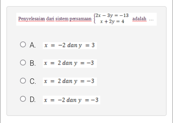 Penyelesaian dari sistem persamaan beginarrayl 2x-3y=-13 x+2y=4endarray. adalah …
A. x=-2dan y=3
B. x=2 dan 7 y=-3
C. x=2dany=-3
D. x=-2 dan y=-3