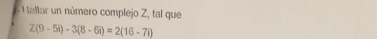 al ar ero complejo Z, tal que
Z(9-5i)-3(8-6i)=2(16-7i)