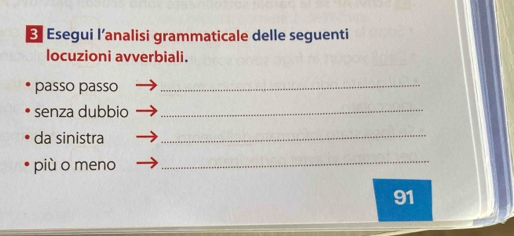 Esegui l’analisi grammaticale delle seguenti 
locuzioni avverbiali. 
passo passo 
_ 
senza dubbio_ 
da sinistra_ 
più o meno_
91