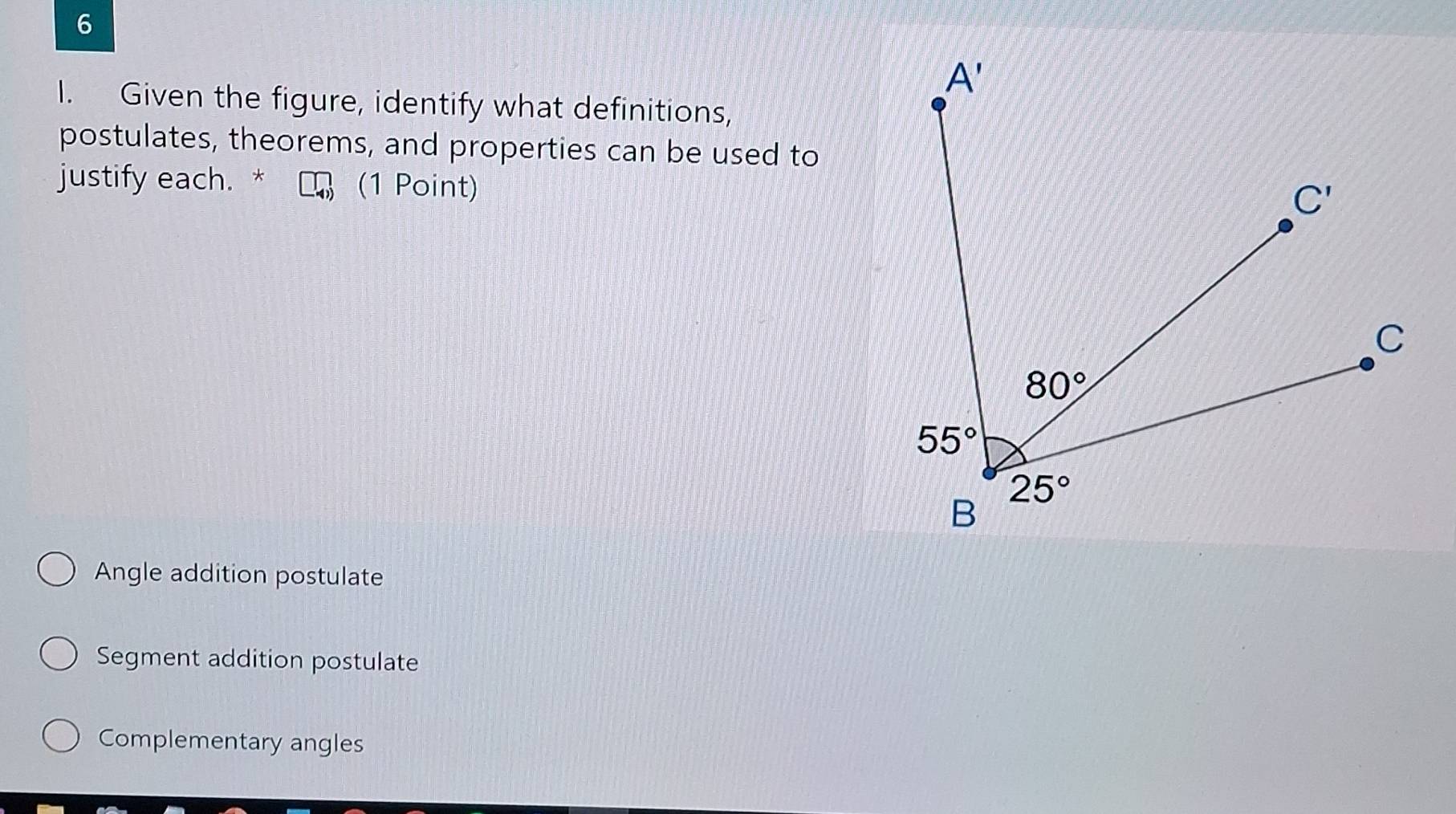 Given the figure, identify what definitions,
postulates, theorems, and properties can be used to
justify each. * (1 Point)
Angle addition postulate
Segment addition postulate
Complementary angles