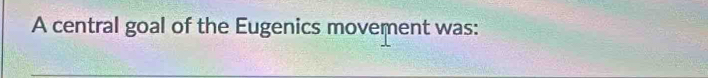 A central goal of the Eugenics movement was: