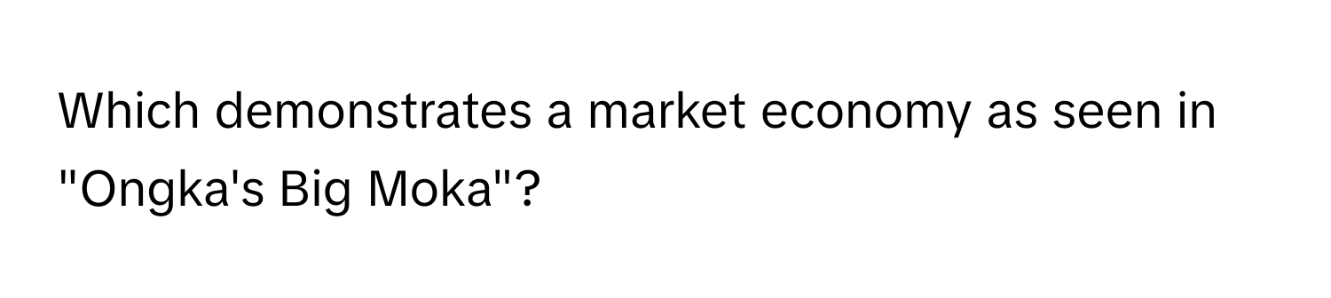 Which demonstrates a market economy as seen in "Ongka's Big Moka"?